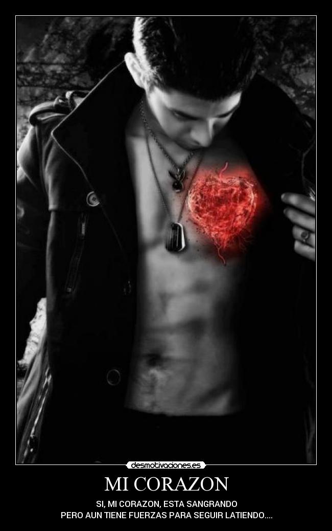 MI CORAZON - SI, MI CORAZON, ESTA SANGRANDO
PERO AUN TIENE FUERZAS PARA SEGUIR LATIENDO....