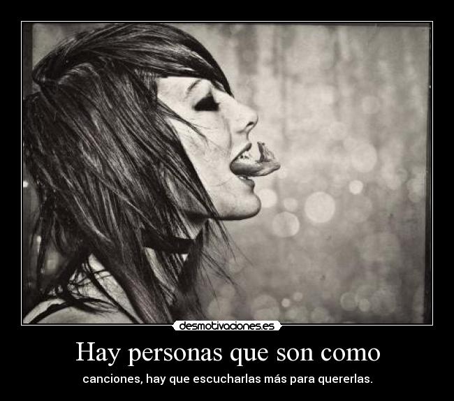 Hay personas que son como - canciones, hay que escucharlas más para quererlas.