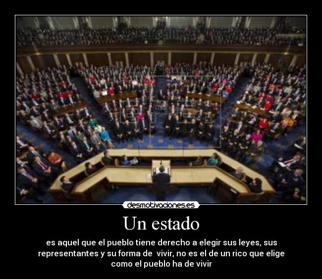 Un estado - es aquel que el pueblo tiene derecho a elegir sus leyes, sus
representantes y su forma de vivir, no es el de un rico que elige
como el pueblo ha de vivir