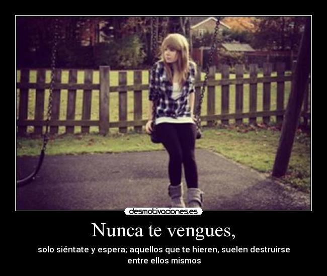 Nunca te vengues, - solo siéntate y espera; aquellos que te hieren, suelen destruirse entre ellos mismos