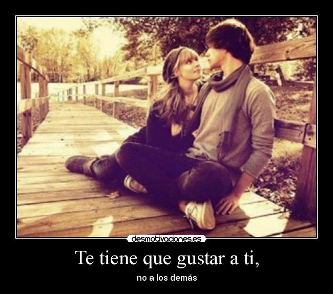 Te tiene que gustar a ti, - no a los demás