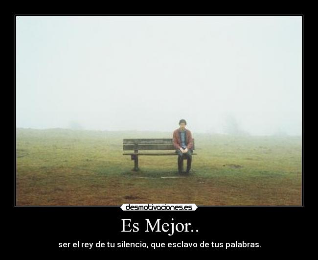 Es Mejor.. - ser el rey de tu silencio, que esclavo de tus palabras.