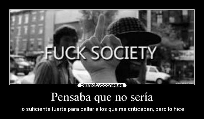 Pensaba que no sería - lo suficiente fuerte para callar a los que me criticaban, pero lo hice