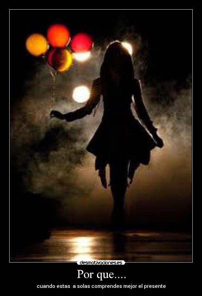 Por que.... - cuando estas a solas comprendes mejor el presente