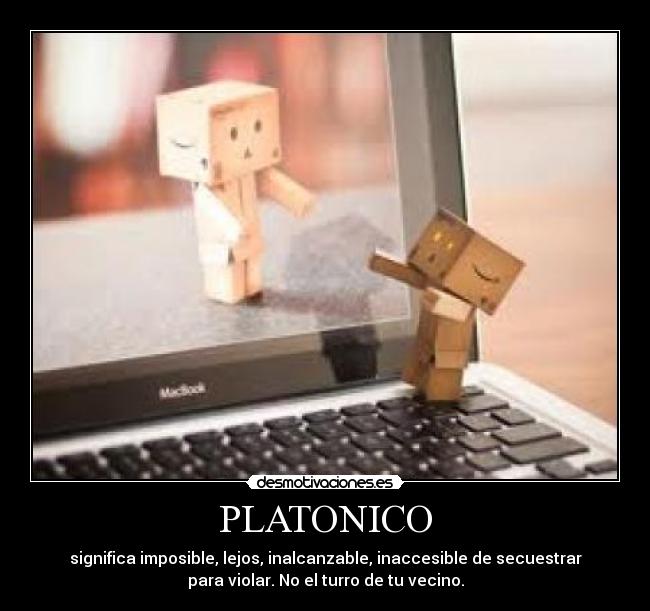 PLATONICO - significa imposible, lejos, inalcanzable, inaccesible de secuestrar
para violar. No el turro de tu vecino.