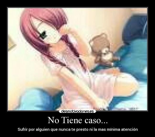 No Tiene caso... - Sufrir por alguien que nunca te presto ni la mas mínima atención