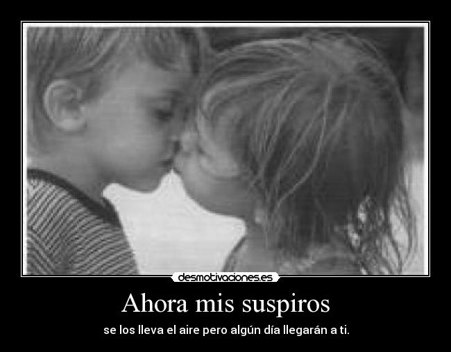 Ahora mis suspiros - se los lleva el aire pero algún día llegarán a ti.