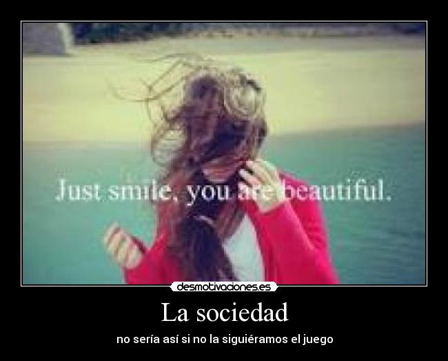 La sociedad - no sería así si no la siguiéramos el juego