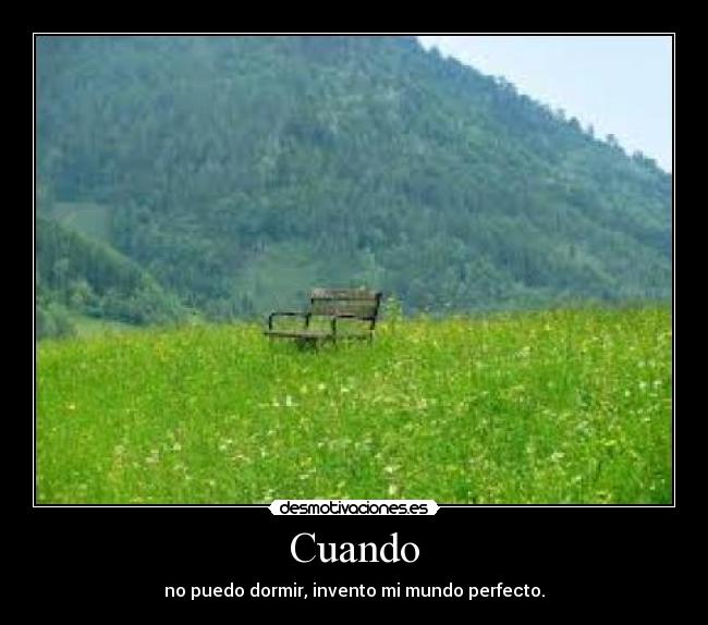 Cuando - no puedo dormir, invento mi mundo perfecto.