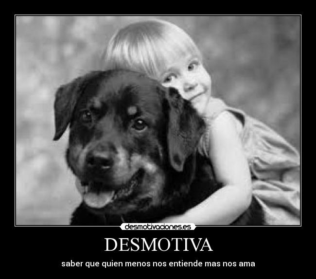 DESMOTIVA - saber que quien menos nos entiende mas nos ama