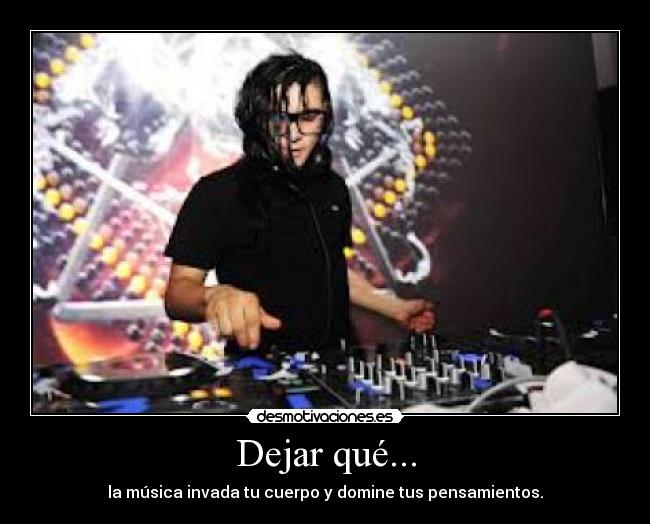 Dejar qué... - la música invada tu cuerpo y domine tus pensamientos.