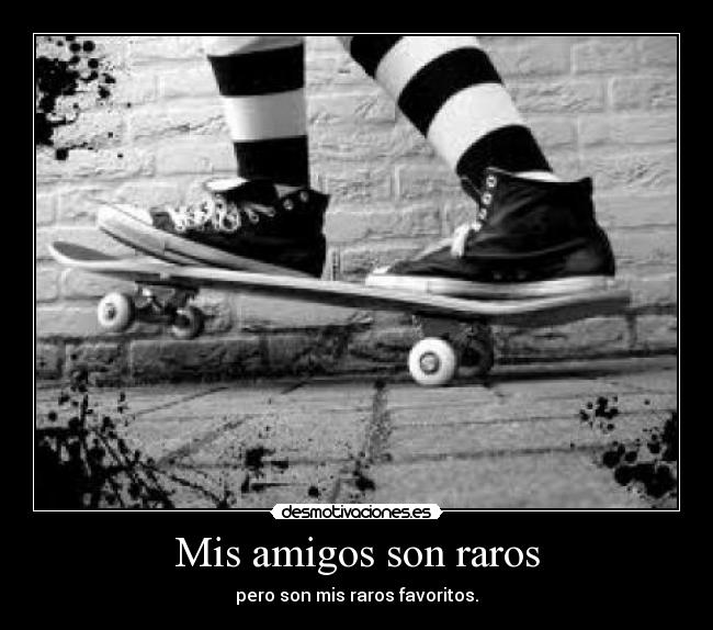 Mis amigos son raros - pero son mis raros favoritos.