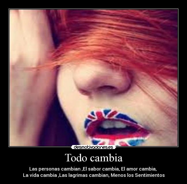 Todo cambia - Las personas cambian ,El sabor cambia, El amor cambia,
La vida cambia ,Las lagrimas cambian, Menos los Sentimientos