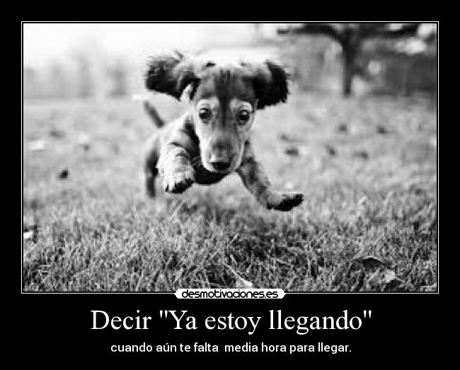 Decir Ya estoy llegando - cuando aún te falta media hora para llegar.