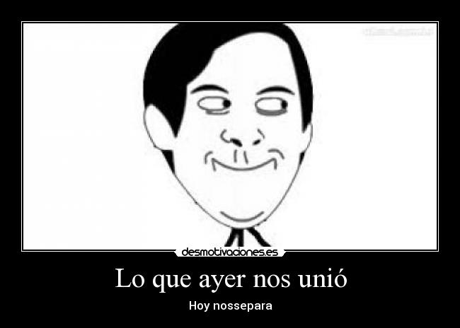 Lo que ayer nos unió - Hoy nossepara