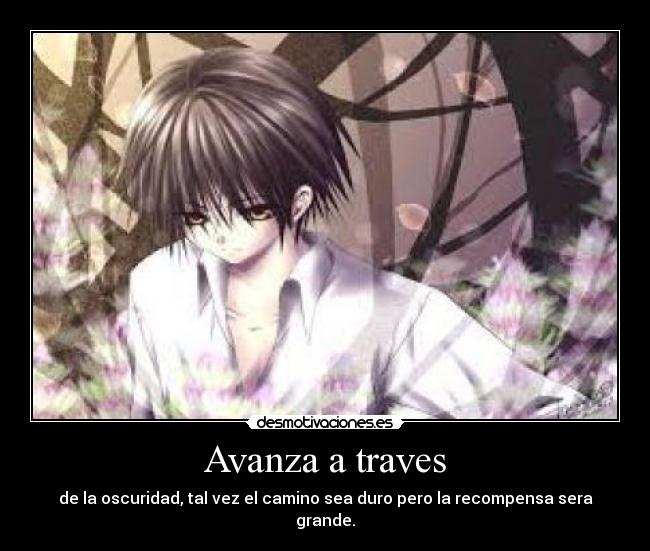 Avanza a traves - de la oscuridad, tal vez el camino sea duro pero la recompensa sera grande.