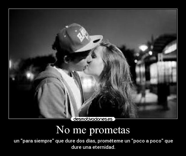 No me prometas - un para siempre que dure dos días, prométeme un poco a poco que
dure una eternidad.