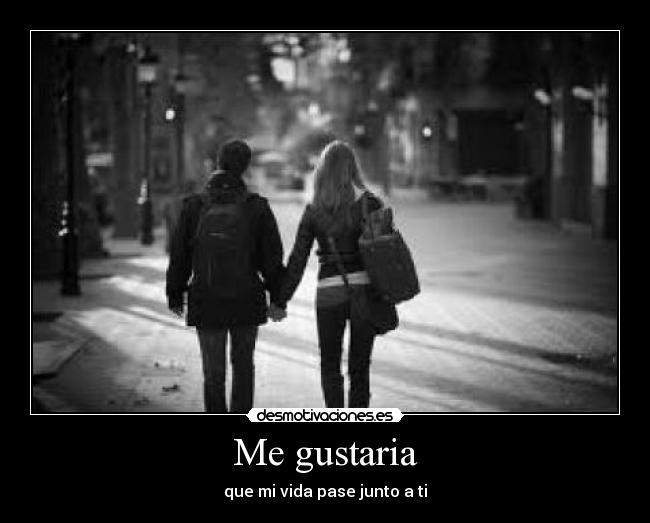 Me gustaria - que mi vida pase junto a ti