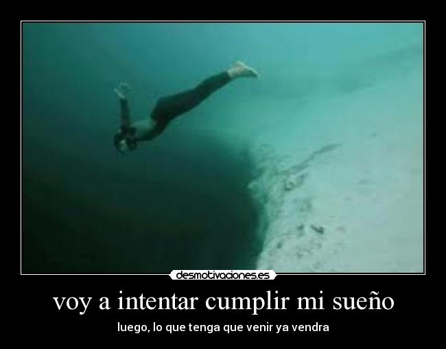 voy a intentar cumplir mi sueño - luego, lo que tenga que venir ya vendra