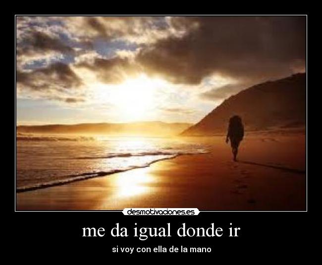 me da igual donde ir - si voy con ella de la mano