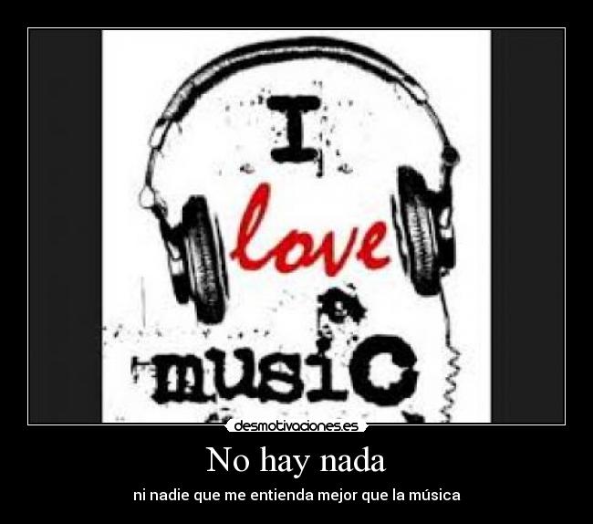 No hay nada - ni nadie que me entienda mejor que la música