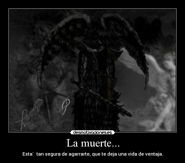 La muerte... - Esta´ tan segura de agarrarte, que te deja una vida de ventaja.