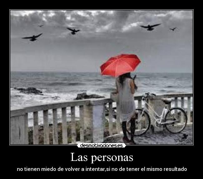 Las personas - no tienen miedo de volver a intentar,si no de tener el mismo resultado