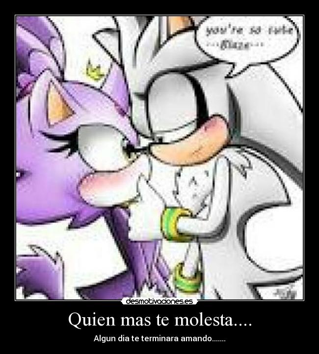 Quien mas te molesta.... - Algun dia te terminara amando.......