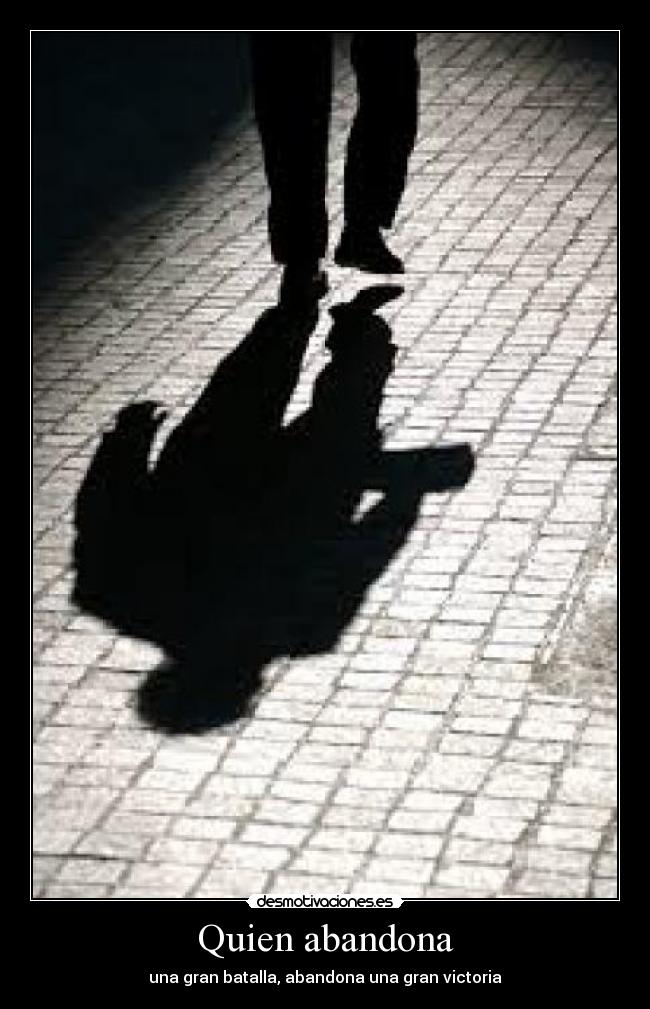 Quien abandona - una gran batalla, abandona una gran victoria