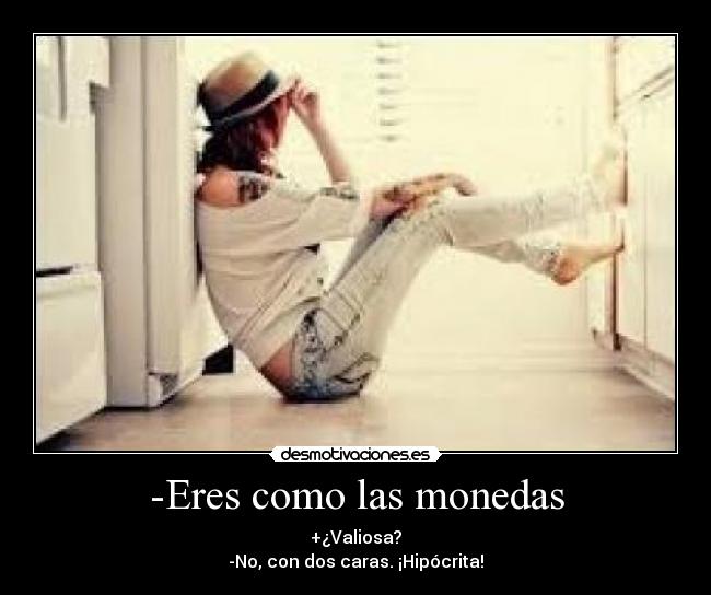 -Eres como las monedas -