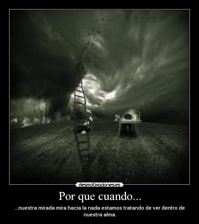 Por que cuando... - ...nuestra mirada mira hacia la nada estamos tratando de ver dentro de nuestra alma.