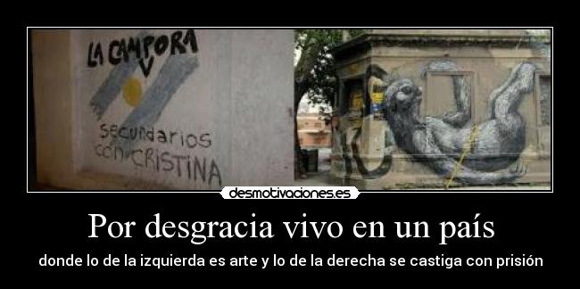 Por desgracia vivo en un país - donde lo de la izquierda es arte y lo de la derecha se castiga con prisión