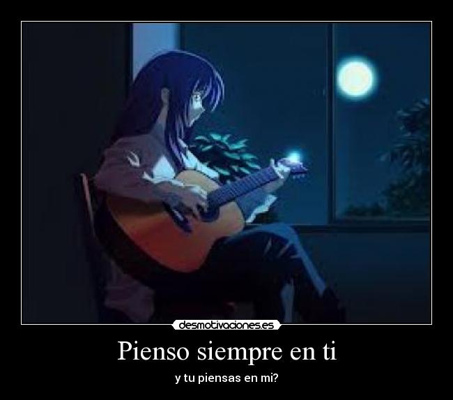 Pienso siempre en ti - y tu piensas en mi?