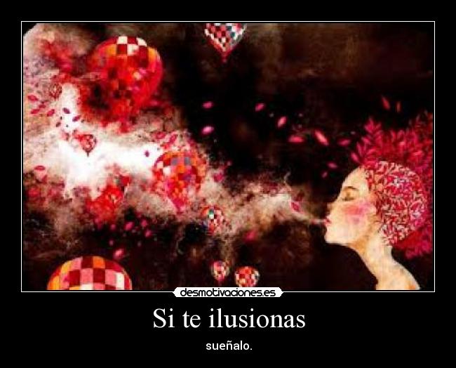 Si te ilusionas - sueñalo.