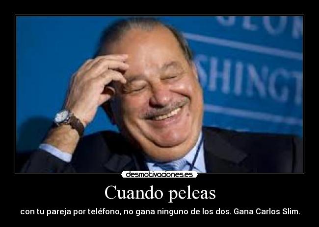 Cuando peleas - con tu pareja por teléfono, no gana ninguno de los dos. Gana Carlos Slim.