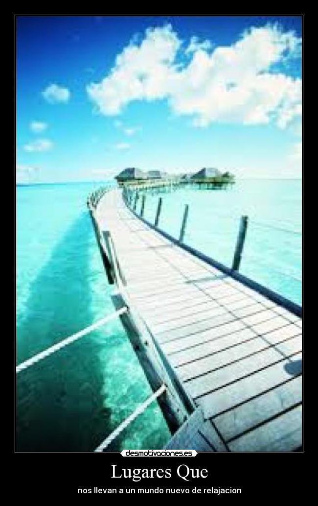 Lugares Que - nos llevan a un mundo nuevo de relajacion