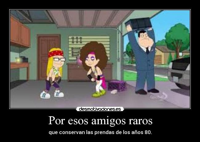 Por esos amigos raros - que conservan las prendas de los años 80.