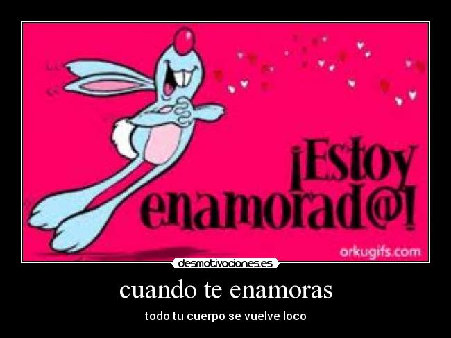 cuando te enamoras - todo tu cuerpo se vuelve loco