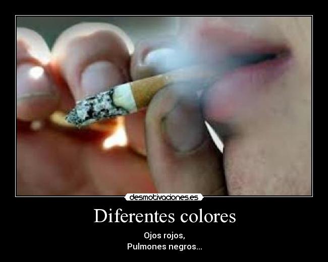 Diferentes colores - Ojos rojos,
Pulmones negros...
