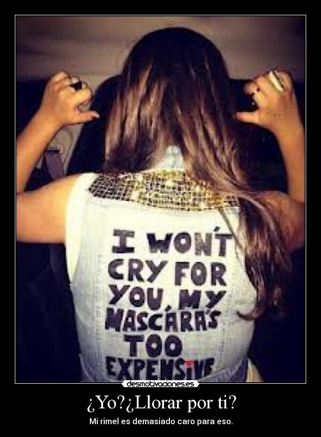¿Yo?¿Llorar por ti? -