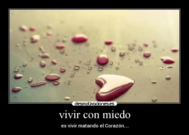 vivir con miedo - es vivir matando el Corazón....