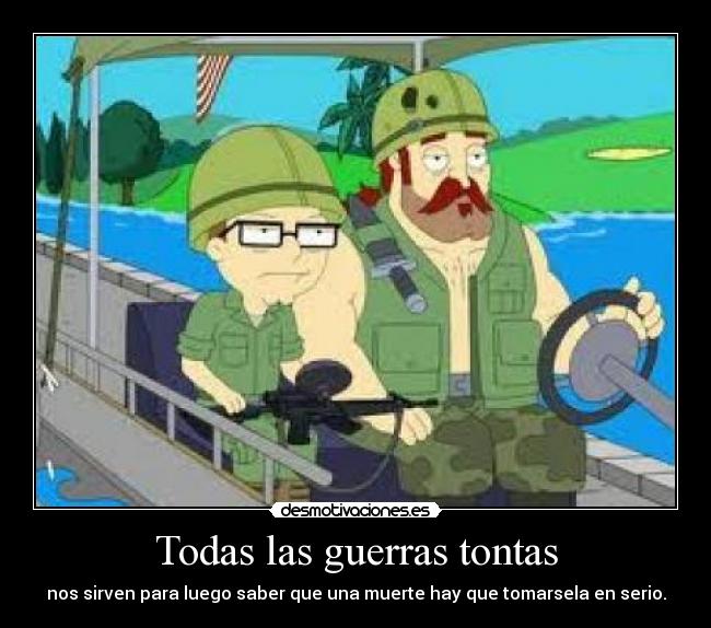 Todas las guerras tontas - nos sirven para luego saber que una muerte hay que tomarsela en serio.