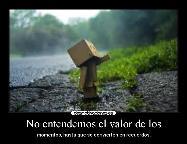 No entendemos el valor de los - momentos, hasta que se convierten en recuerdos.