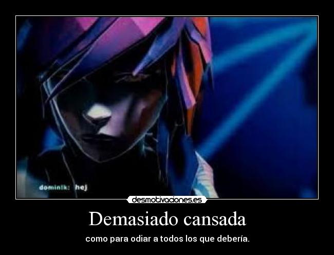 Demasiado cansada - como para odiar a todos los que debería.