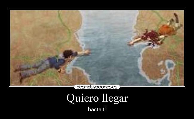 Quiero llegar - hasta ti.