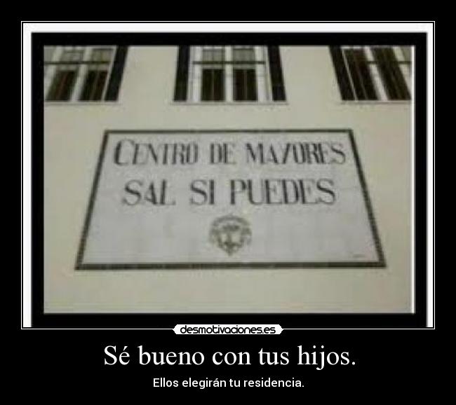 Sé bueno con tus hijos. -