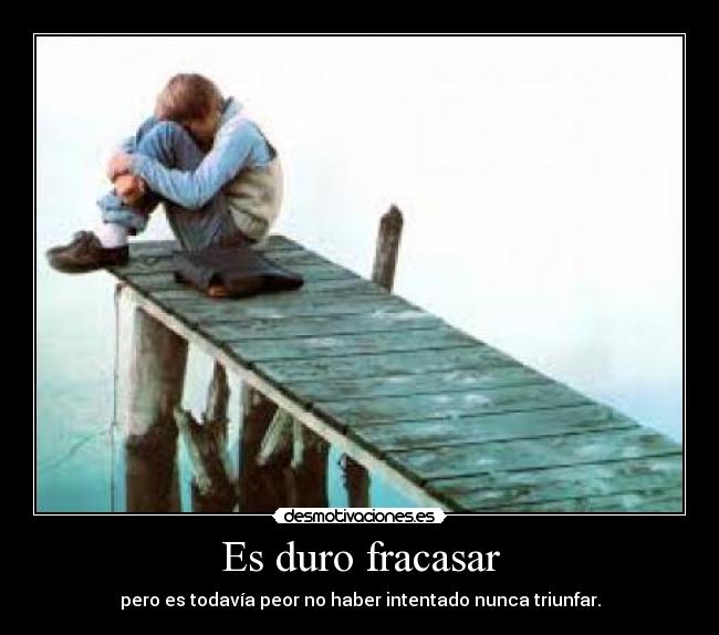 Es duro fracasar - pero es todavía peor no haber intentado nunca triunfar.