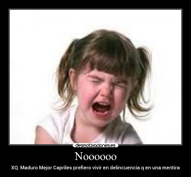 Noooooo - XQ. Maduro Mejor Capriles prefiero vivir en delincuencia q en una mentira