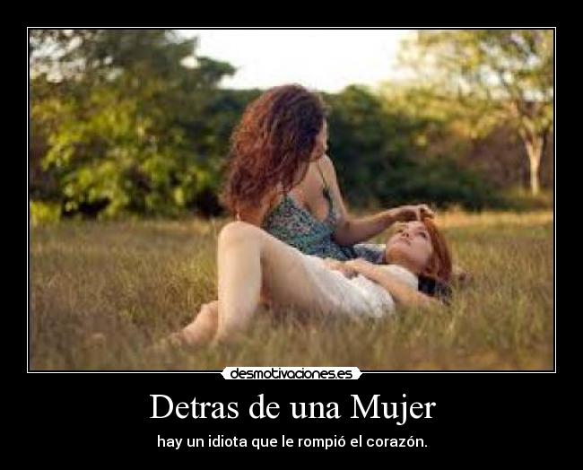 Detras de una Mujer - hay un idiota que le rompió el corazón.