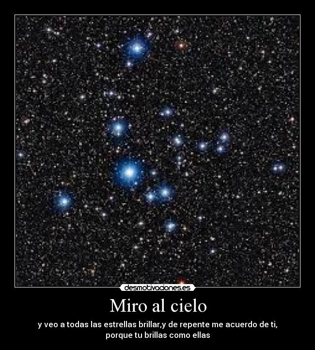 Miro al cielo - y veo a todas las estrellas brillar,y de repente me acuerdo de ti,
porque tu brillas como ellas